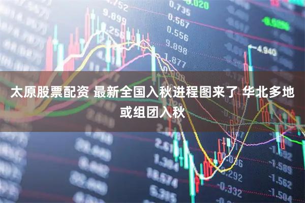 太原股票配资 最新全国入秋进程图来了 华北多地或组团入秋